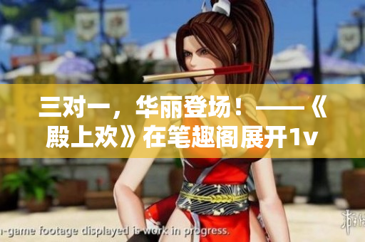 三對一，華麗登場！——《殿上歡》在筆趣閣展開1v3對決