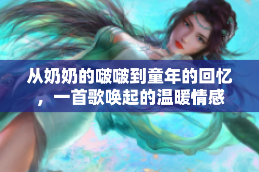 從奶奶的啵啵到童年的回憶，一首歌喚起的溫暖情感