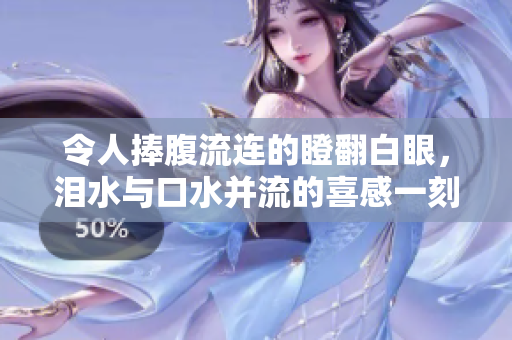 令人捧腹流連的瞪翻白眼，淚水與口水并流的喜感一刻