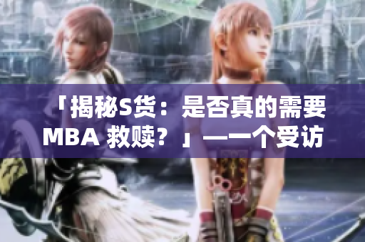 「揭秘S貨：是否真的需要 MBA 救贖？」—一個受訪者的深度探討