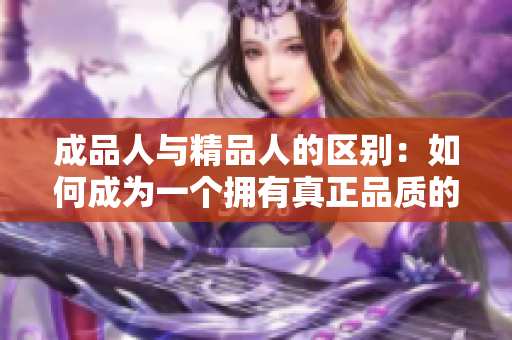 成品人與精品人的區(qū)別：如何成為一個擁有真正品質(zhì)的人