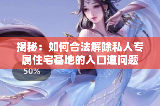 揭秘：如何合法解除私人專屬住宅基地的入口道問(wèn)題