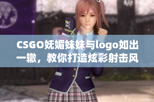 CSGO嫵媚妹妹與logo如出一轍，教你打造炫彩射擊風(fēng)范