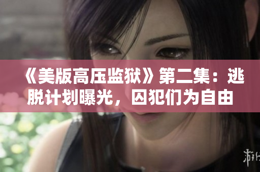 《美版高壓監(jiān)獄》第二集：逃脫計(jì)劃曝光，囚犯們?yōu)樽杂啥鴳?zhàn)！