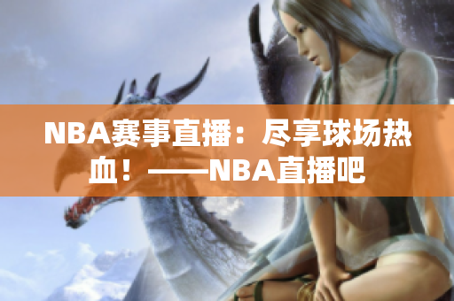 NBA賽事直播：盡享球場(chǎng)熱血！——NBA直播吧