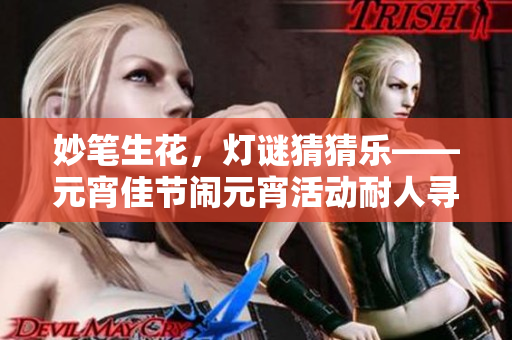 妙筆生花，燈謎猜猜樂(lè)——元宵佳節(jié)鬧元宵活動(dòng)耐人尋味