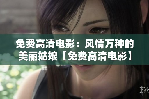 免費(fèi)高清電影：風(fēng)情萬(wàn)種的美麗姑娘【免費(fèi)高清電影】