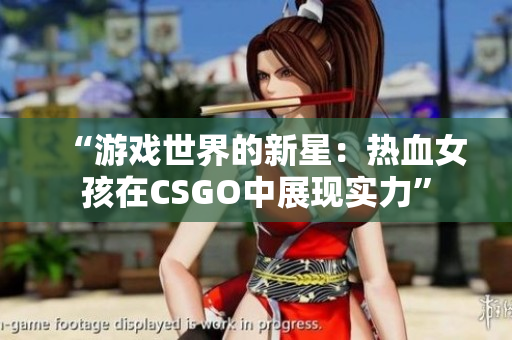 “游戲世界的新星：熱血女孩在CSGO中展現(xiàn)實力”