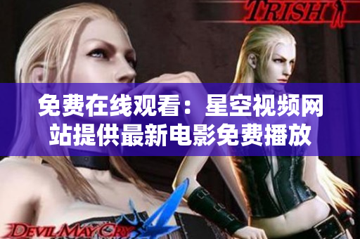 免費(fèi)在線觀看：星空視頻網(wǎng)站提供最新電影免費(fèi)播放