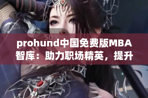 prohund中國(guó)免費(fèi)版MBA智庫(kù)：助力職場(chǎng)精英，提升管理智慧