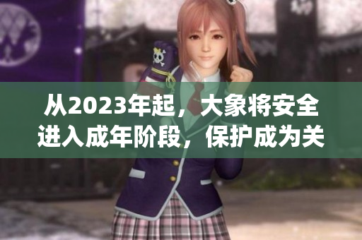 從2023年起，大象將安全進(jìn)入成年階段，保護(hù)成為關(guān)鍵任務(wù)(1)