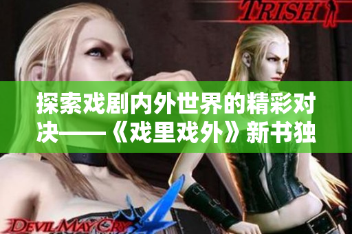 探索戲劇內(nèi)外世界的精彩對決——《戲里戲外》新書獨(dú)家解讀