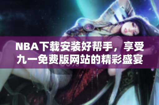 NBA下載安裝好幫手，享受九一免費版網(wǎng)站的精彩盛宴！