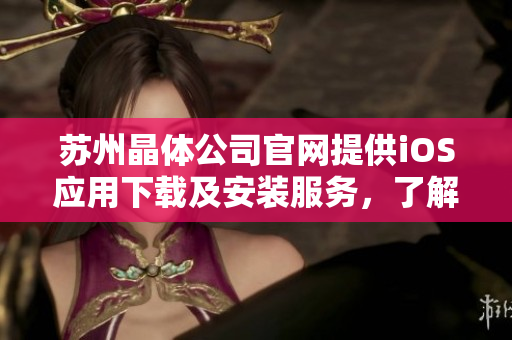 蘇州晶體公司官網(wǎng)提供iOS應(yīng)用下載及安裝服務(wù)，了解更多精彩信息