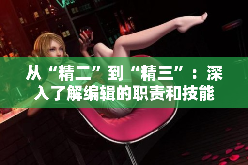 從“精二”到“精三”：深入了解編輯的職責(zé)和技能