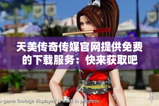 天美傳奇?zhèn)髅焦倬W(wǎng)提供免費(fèi)的下載服務(wù)：快來(lái)獲取吧