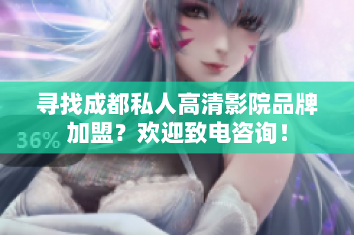 尋找成都私人高清影院品牌加盟？歡迎致電咨詢！