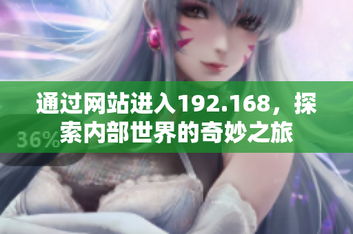通過(guò)網(wǎng)站進(jìn)入192.168，探索內(nèi)部世界的奇妙之旅