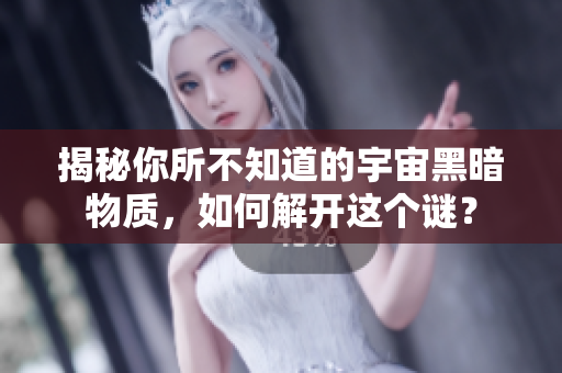 揭秘你所不知道的宇宙黑暗物質(zhì)，如何解開(kāi)這個(gè)謎？