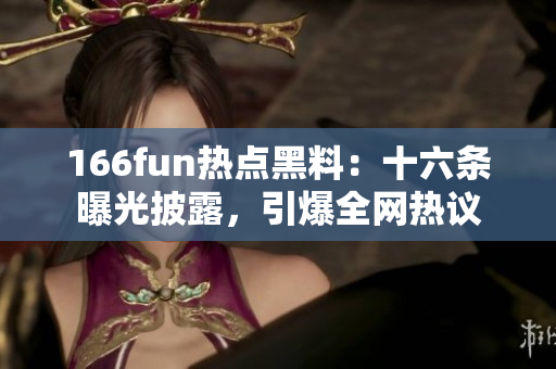 166fun熱點(diǎn)黑料：十六條曝光披露，引爆全網(wǎng)熱議