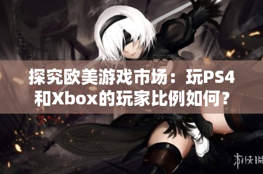 探究歐美游戲市場(chǎng)：玩PS4和Xbox的玩家比例如何？