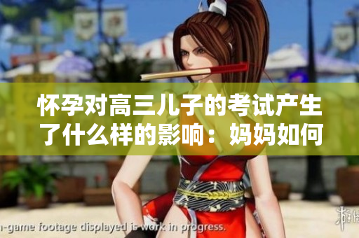 懷孕對高三兒子的考試產(chǎn)生了什么樣的影響：媽媽如何為孩子減壓？