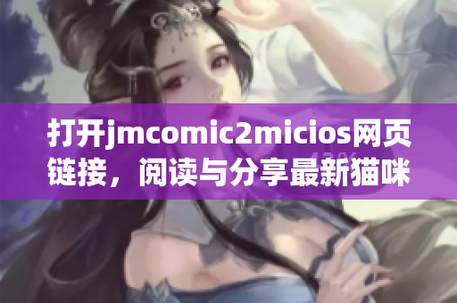 打開(kāi)jmcomic2micios網(wǎng)頁(yè)鏈接，閱讀與分享最新貓咪漫畫！(1)