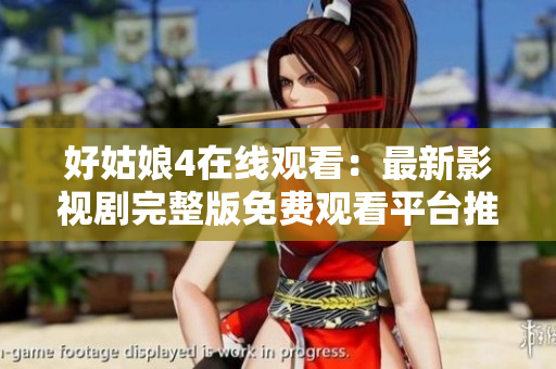好姑娘4在線觀看：最新影視劇完整版免費(fèi)觀看平臺推薦