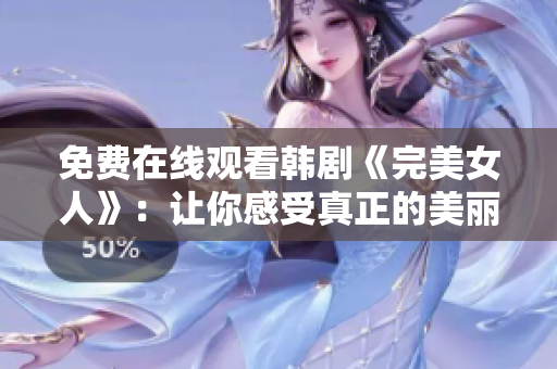 免費在線觀看韓劇《完美女人》：讓你感受真正的美麗人生！