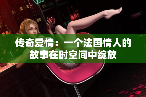 傳奇愛情：一個法國情人的故事在時空間中綻放