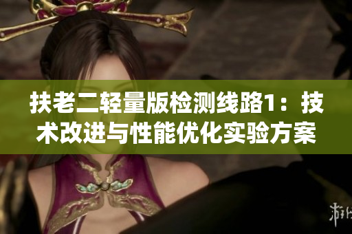 扶老二輕量版檢測線路1：技術(shù)改進(jìn)與性能優(yōu)化實驗方案詳解(1)
