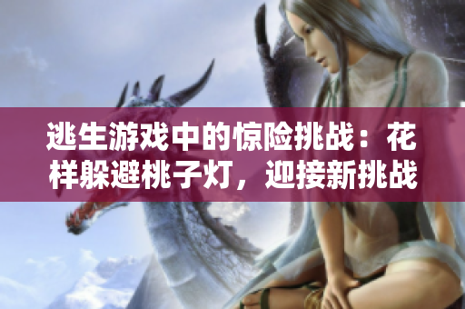 逃生游戲中的驚險挑戰(zhàn)：花樣躲避桃子燈，迎接新挑戰(zhàn)