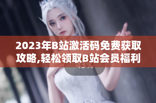 2023年B站激活碼免費獲取攻略,輕松領(lǐng)取B站會員福利