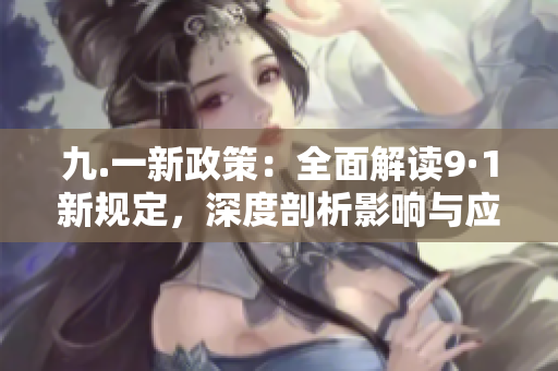 九.一新政策：全面解讀9·1新規(guī)定，深度剖析影響與應(yīng)對(duì)