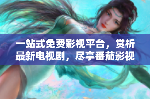 一站式免費(fèi)影視平臺(tái)，賞析最新電視劇，盡享番茄影視大全