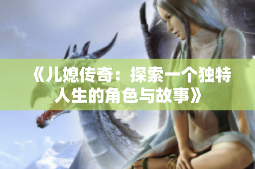 《兒媳傳奇：探索一個(gè)獨(dú)特人生的角色與故事》