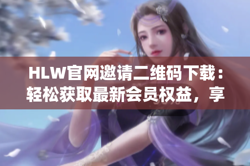 HLW官網(wǎng)邀請(qǐng)二維碼下載：輕松獲取最新會(huì)員權(quán)益，享受專屬待遇！(1)