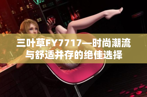 三葉草FY7717—時(shí)尚潮流與舒適并存的絕佳選擇