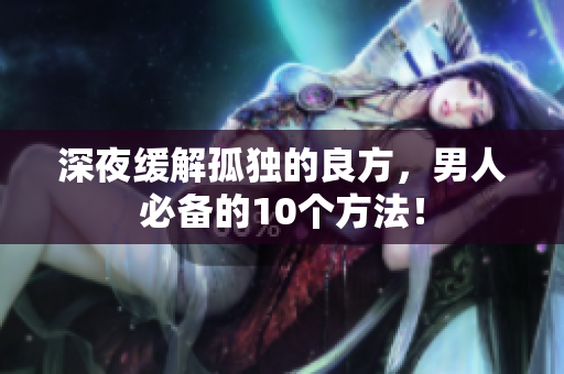 深夜緩解孤獨的良方，男人必備的10個方法！