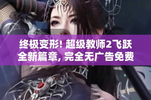 終極變形! 超級(jí)教師2飛躍全新篇章, 完全無廣告免費(fèi)觀看!