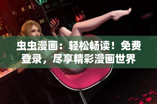 蟲蟲漫畫：輕松暢讀！免費(fèi)登錄，盡享精彩漫畫世界