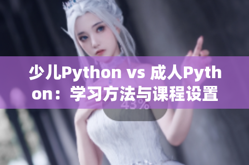 少兒Python vs 成人Python：學(xué)習(xí)方法與課程設(shè)置的異同點(diǎn)