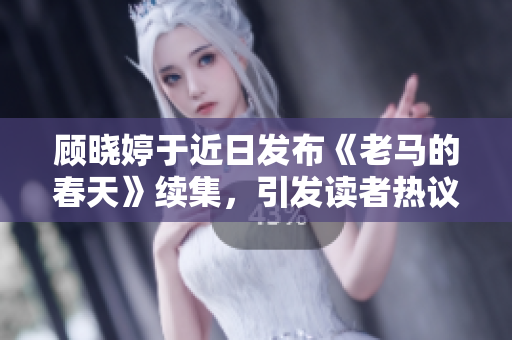 顧曉婷于近日發(fā)布《老馬的春天》續(xù)集，引發(fā)讀者熱議