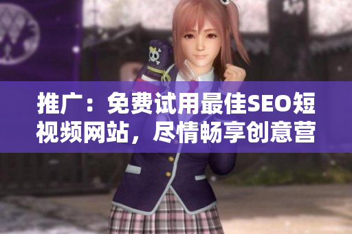 推廣：免費(fèi)試用最佳SEO短視頻網(wǎng)站，盡情暢享創(chuàng)意營(yíng)銷絕佳工具