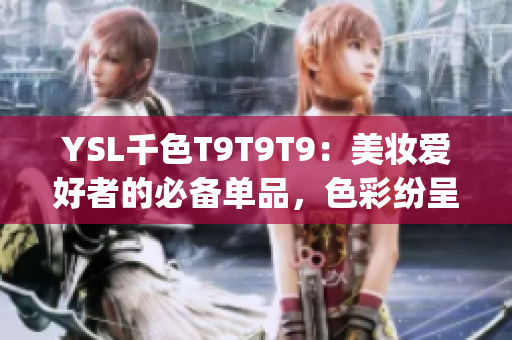 YSL千色T9T9T9：美妝愛好者的必備單品，色彩紛呈，唇部煥彩新寵(1)
