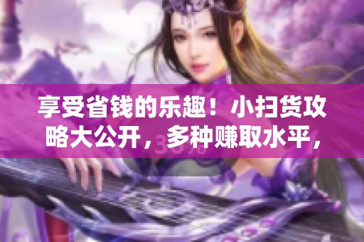享受省錢的樂趣！小掃貨攻略大公開，多種賺取水平，讓你省錢又賺錢