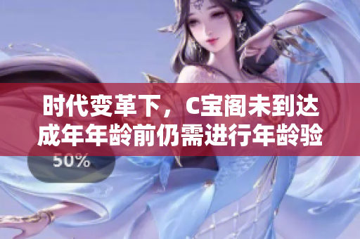 時(shí)代變革下，C寶閣未到達(dá)成年年齡前仍需進(jìn)行年齡驗(yàn)證操作