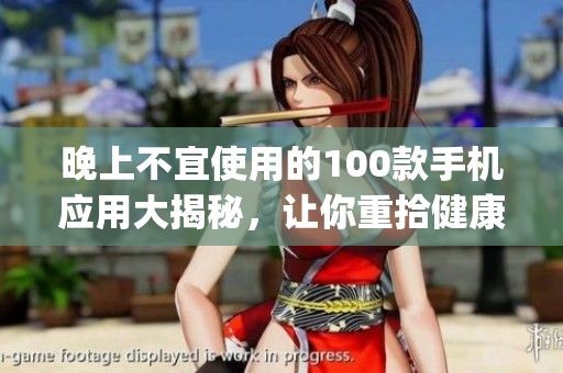 晚上不宜使用的100款手機(jī)應(yīng)用大揭秘，讓你重拾健康生活！(1)
