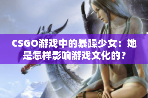 CSGO游戲中的暴躁少女：她是怎樣影響游戲文化的？