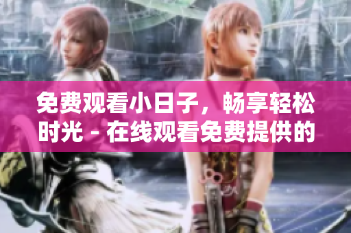 免費觀看小日子，暢享輕松時光 - 在線觀看免費提供的小日子新體驗